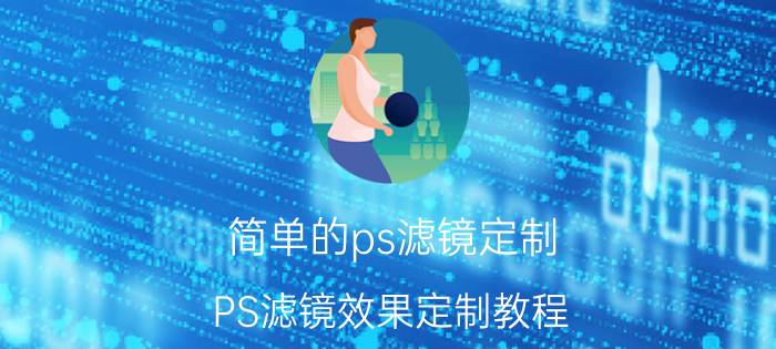 简单的ps滤镜定制 PS滤镜效果定制教程